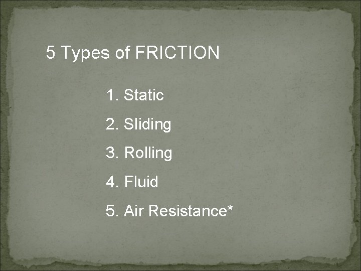 5 Types of FRICTION 1. Static 2. Sliding 3. Rolling 4. Fluid 5. Air