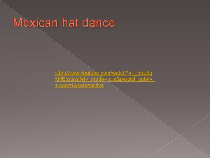 Mexican hat dance http: //www. youtube. com/watch? v=_mru 5 q KHEss&safety_mode=true&persist_safety_ mode=1&safe=active 