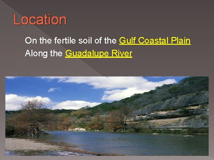 Location On the fertile soil of the Gulf Coastal Plain Along the Guadalupe River