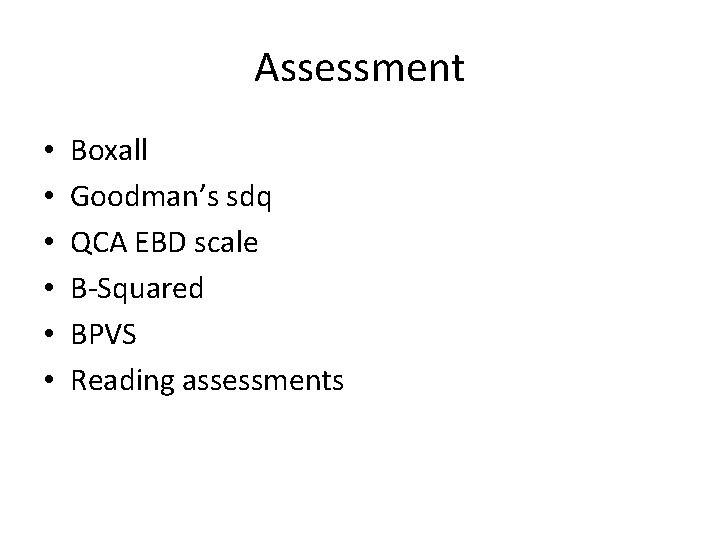 Assessment • • • Boxall Goodman’s sdq QCA EBD scale B-Squared BPVS Reading assessments Assessment • • • Boxall Goodman’s sdq QCA EBD scale B-Squared BPVS Reading assessments