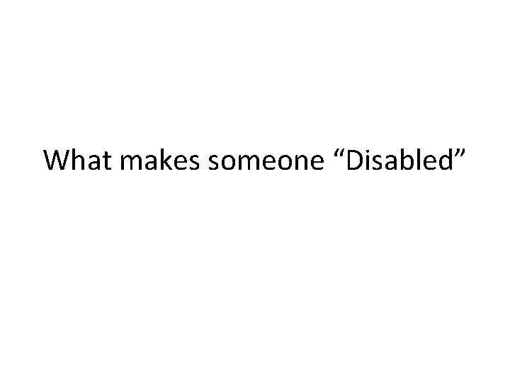 What makes someone “Disabled” What makes someone “Disabled”
