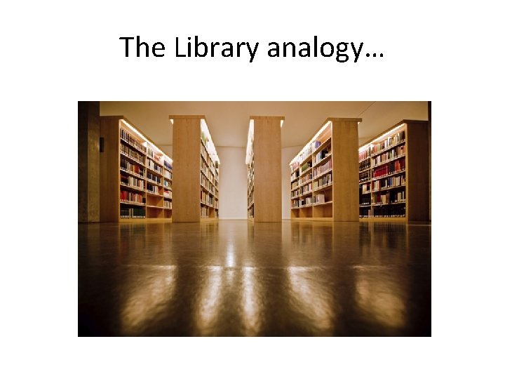 The Library analogy… The Library analogy…