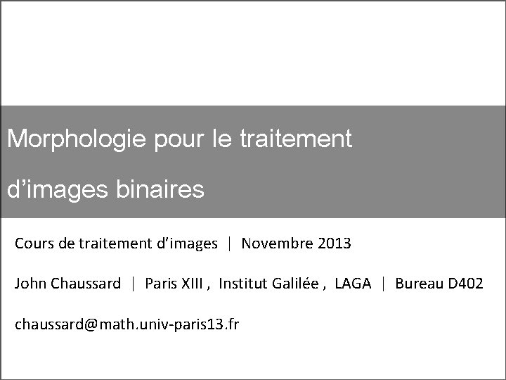 Morphologie pour le traitement d’images binaires Cours de traitement d’images | Novembre 2013 John