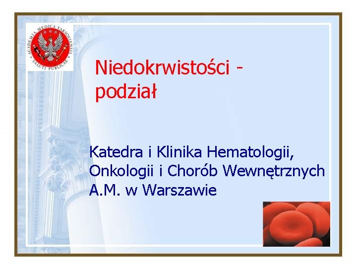Niedokrwistości podział Katedra i Klinika Hematologii, Onkologii i Chorób Wewnętrznych A. M. w Warszawie Niedokrwistości podział Katedra i Klinika Hematologii, Onkologii i Chorób Wewnętrznych A. M. w Warszawie