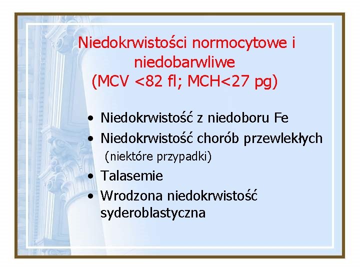 Niedokrwistości normocytowe i niedobarwliwe (MCV <82 fl; MCH<27 pg) • Niedokrwistość z niedoboru Fe Niedokrwistości normocytowe i niedobarwliwe (MCV <82 fl; MCH<27 pg) • Niedokrwistość z niedoboru Fe