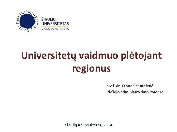 Universitetų vaidmuo plėtojant regionus prof. dr. Diana Šaparnienė Viešojo administravimo katedra Šiaulių universitetas, 2014