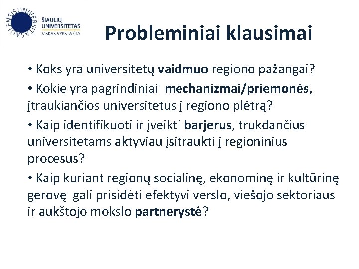 Probleminiai klausimai • Koks yra universitetų vaidmuo regiono pažangai? • Kokie yra pagrindiniai mechanizmai/priemonės,