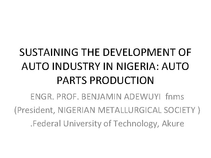 SUSTAINING THE DEVELOPMENT OF AUTO INDUSTRY IN NIGERIA: AUTO PARTS PRODUCTION ENGR. PROF. BENJAMIN