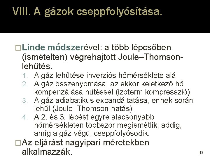 VIII. A gázok cseppfolyósítása. �Linde módszerével: módszer a több lépcsőben (ismételten) végrehajtott Joule–Thomsonlehűtés. 1. VIII. A gázok cseppfolyósítása. �Linde módszerével: módszer a több lépcsőben (ismételten) végrehajtott Joule–Thomsonlehűtés. 1.