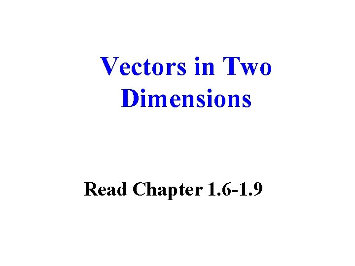 Vectors in Two Dimensions Read Chapter 1. 6 -1. 9 