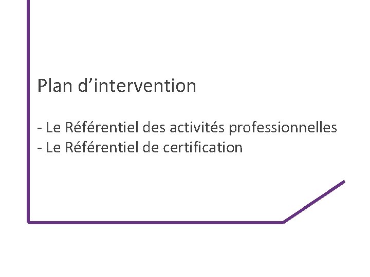 Plan d’intervention - Le Référentiel des activités professionnelles - Le Référentiel de certification 
