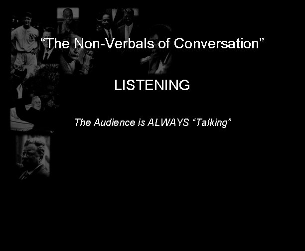“The Non-Verbals of Conversation” LISTENING The Audience is ALWAYS “Talking” 