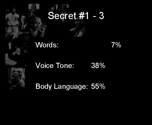 Secret #1 - 3 Words: Voice Tone: 7% 38% Body Language: 55% 