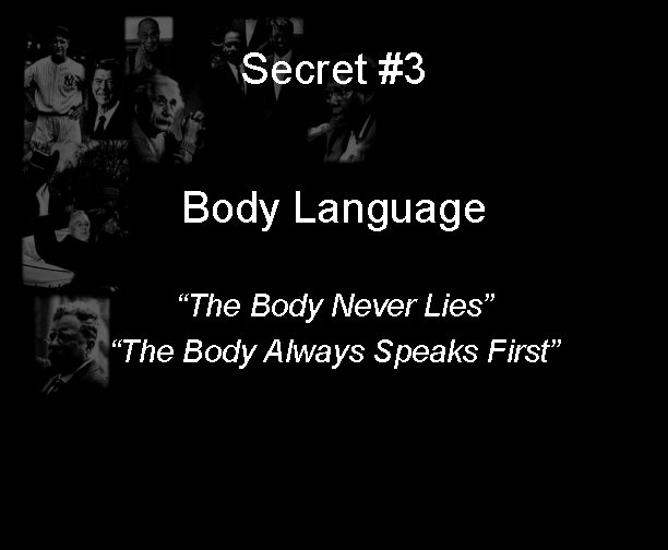 Secret #3 Body Language “The Body Never Lies” “The Body Always Speaks First” 