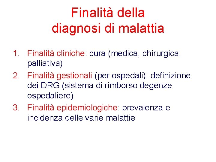 Finalità della diagnosi di malattia 1. Finalità cliniche: cura (medica, chirurgica, palliativa) 2. Finalità Finalità della diagnosi di malattia 1. Finalità cliniche: cura (medica, chirurgica, palliativa) 2. Finalità