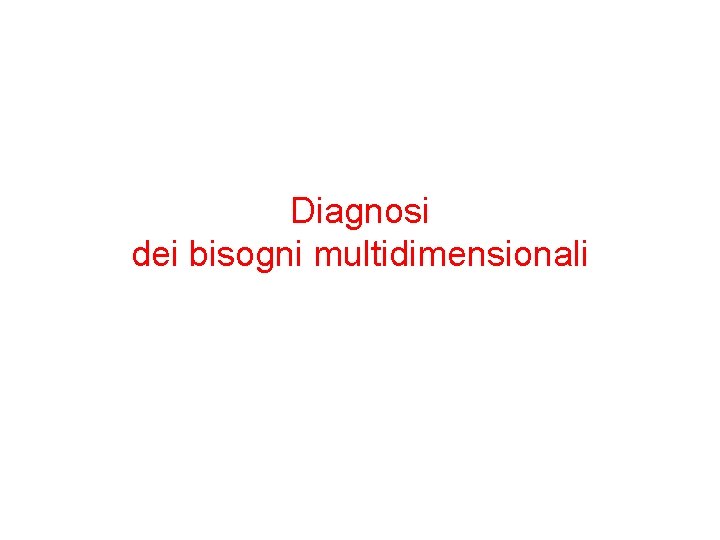 Diagnosi dei bisogni multidimensionali Diagnosi dei bisogni multidimensionali