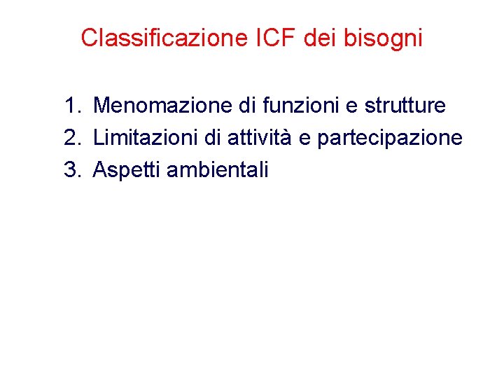 Classificazione ICF dei bisogni 1. Menomazione di funzioni e strutture 2. Limitazioni di attività Classificazione ICF dei bisogni 1. Menomazione di funzioni e strutture 2. Limitazioni di attività