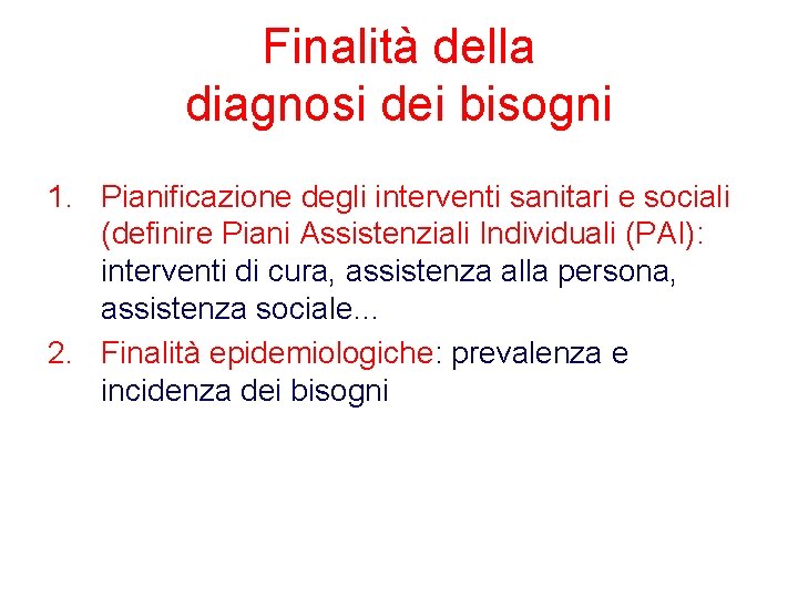 Finalità della diagnosi dei bisogni 1. Pianificazione degli interventi sanitari e sociali (definire Piani Finalità della diagnosi dei bisogni 1. Pianificazione degli interventi sanitari e sociali (definire Piani