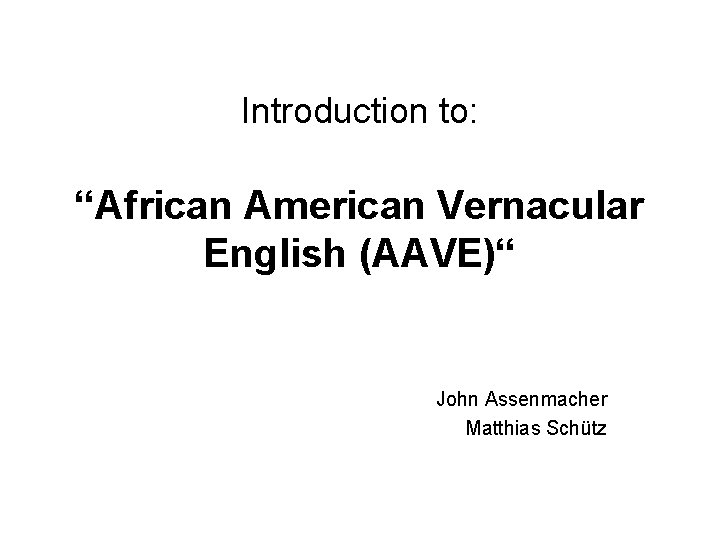 Introduction to: “African American Vernacular English (AAVE)“ John Assenmacher Matthias Schütz 