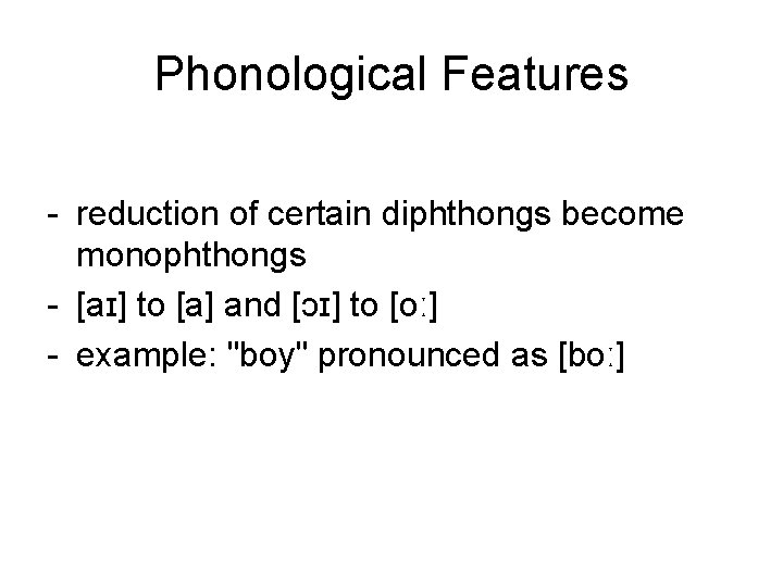 Phonological Features - reduction of certain diphthongs become monophthongs - [aɪ] to [a] and