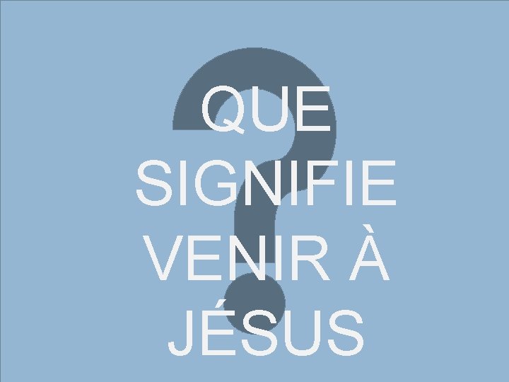 QUE SIGNIFIE VENIR À JÉSUS 