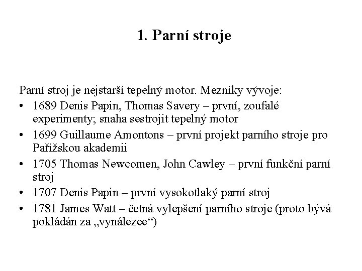 1. Parní stroje Parní stroj je nejstarší tepelný motor. Mezníky vývoje: • 1689 Denis