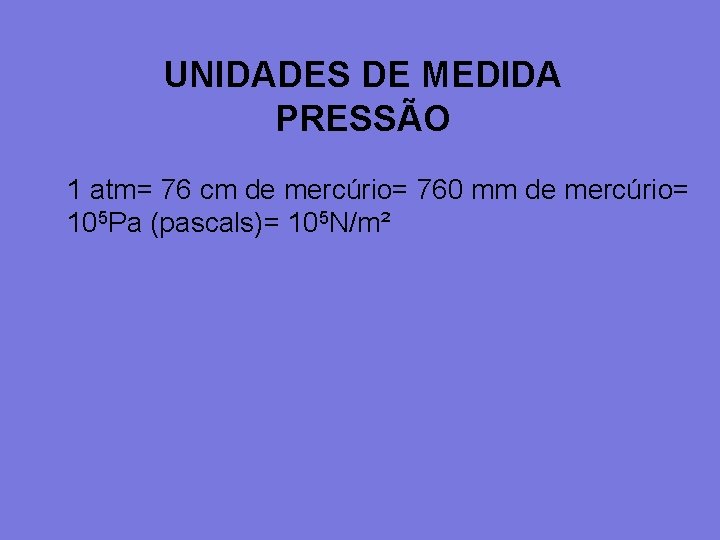 UNIDADES DE MEDIDA PRESSÃO 1 atm= 76 cm de mercúrio= 760 mm de mercúrio=