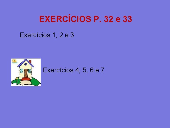 EXERCÍCIOS P. 32 e 33 Exercícios 1, 2 e 3 Exercícios 4, 5, 6