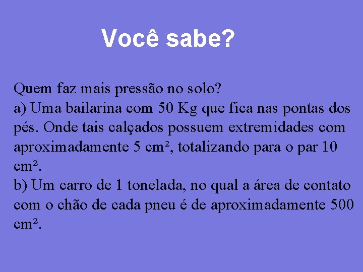 Você sabe? Quem faz mais pressão no solo? a) Uma bailarina com 50 Kg