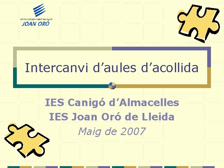 Intercanvi d’aules d’acollida IES Canigó d’Almacelles IES Joan Oró de Lleida Maig de 2007