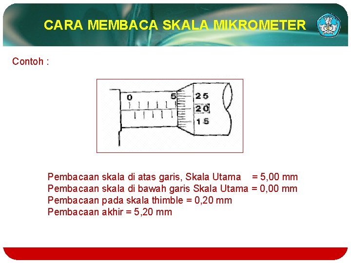 CARA MEMBACA SKALA MIKROMETER Contoh : Pembacaan skala di atas garis, Skala Utama =