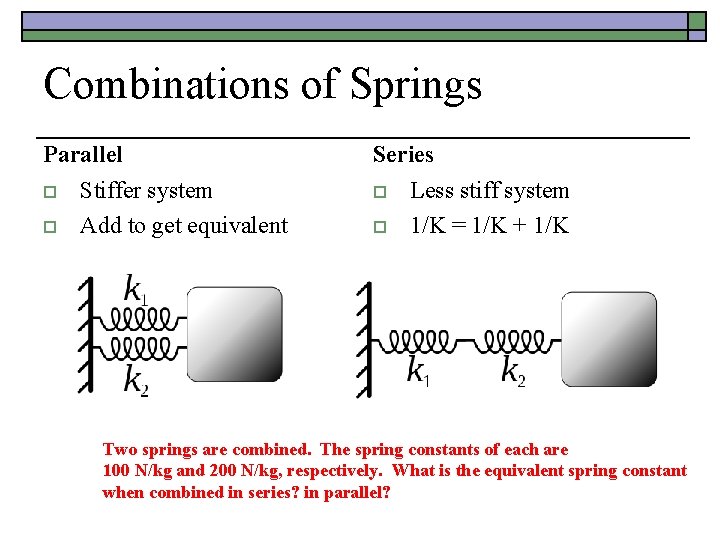 Combinations of Springs Parallel o o Stiffer system Add to get equivalent Series o