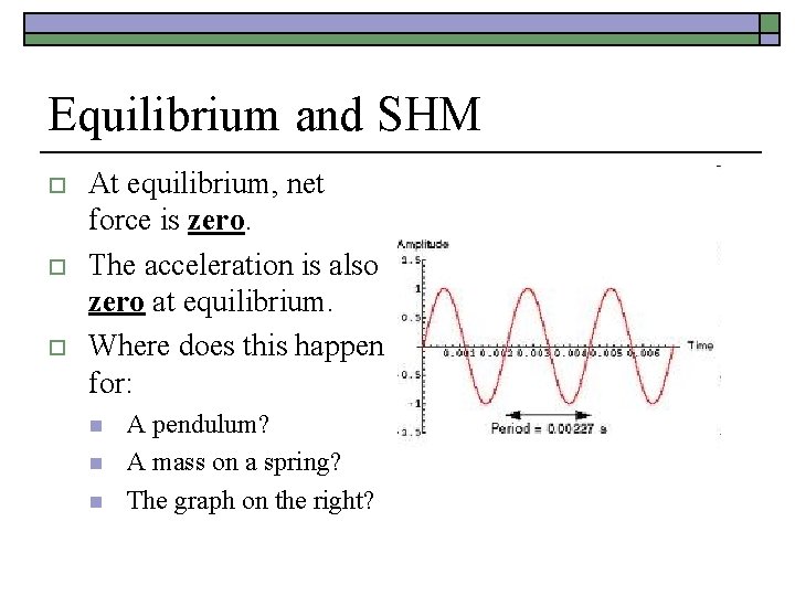 Equilibrium and SHM o o o At equilibrium, net force is zero. The acceleration