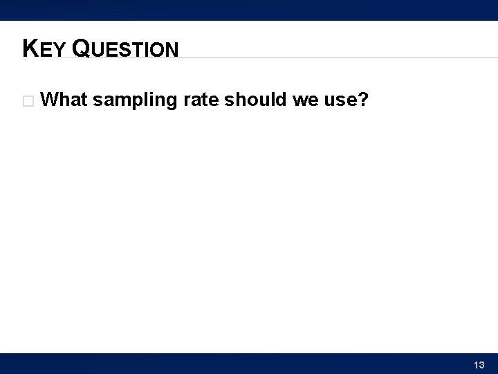 KEY QUESTION � What sampling rate should we use? 13 