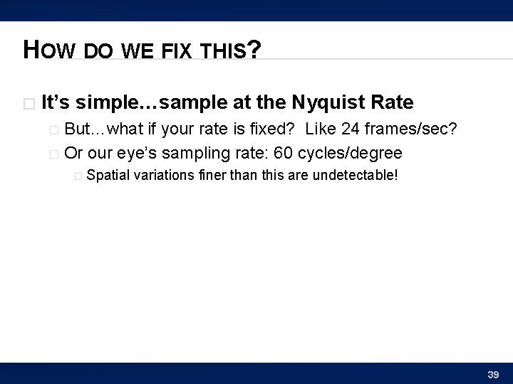 HOW DO WE FIX THIS? � It’s simple…sample at the Nyquist Rate But…what if