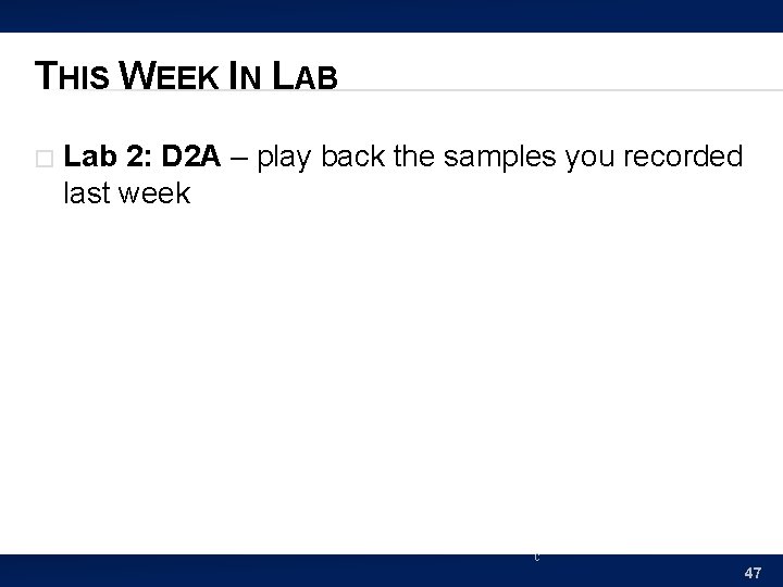 THIS WEEK IN LAB � Lab 2: D 2 A – play back the