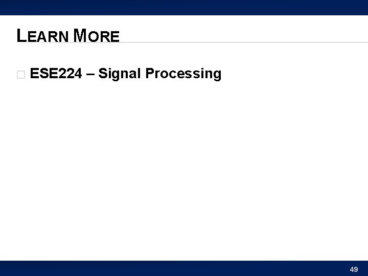 LEARN MORE � ESE 224 – Signal Processing 49 