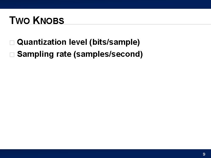 TWO KNOBS Quantization level (bits/sample) � Sampling rate (samples/second) � 9 