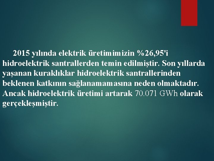 2015 yılında elektrik üretimimizin %26, 95'i hidroelektrik santrallerden temin edilmiştir. Son yıllarda yaşanan kuraklıklar