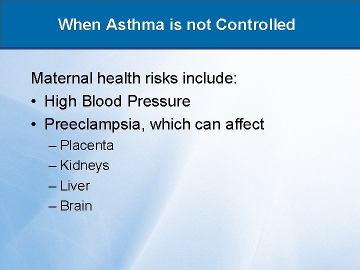 When Asthma is not Controlled Maternal health risks include: • High Blood Pressure •