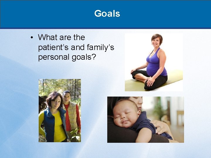 Goals • What are the patient’s and family’s personal goals? 
