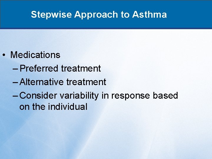 Stepwise Approach to Asthma • Medications – Preferred treatment – Alternative treatment – Consider