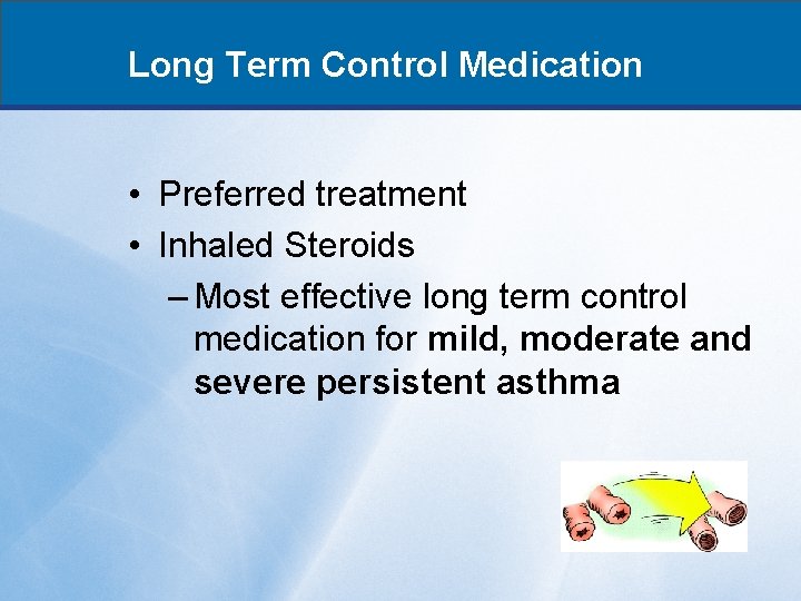 Long Term Control Medication • Preferred treatment • Inhaled Steroids – Most effective long