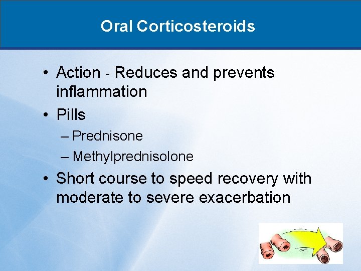 Oral Corticosteroids • Action - Reduces and prevents inflammation • Pills – Prednisone –