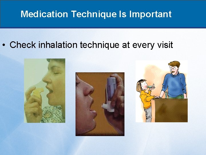 Medication Technique Is Important • Check inhalation technique at every visit 