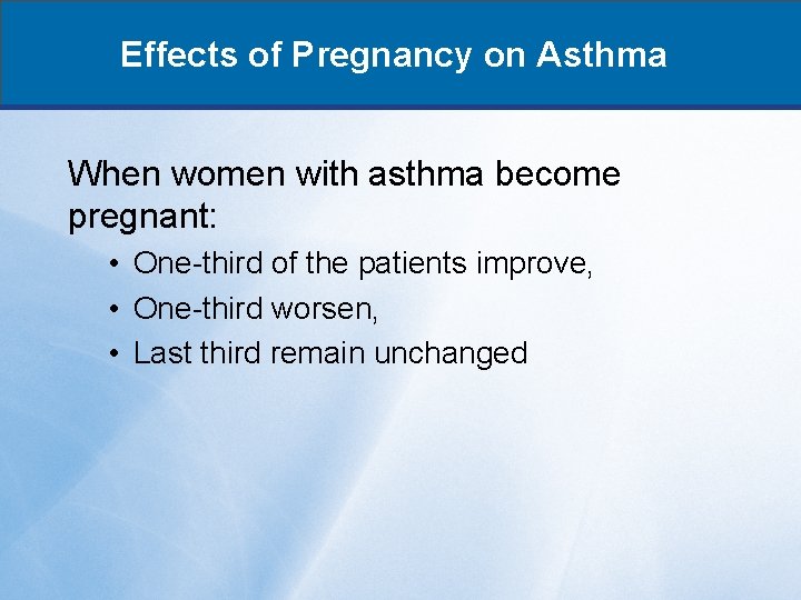 Effects of Pregnancy on Asthma When women with asthma become pregnant: • One-third of