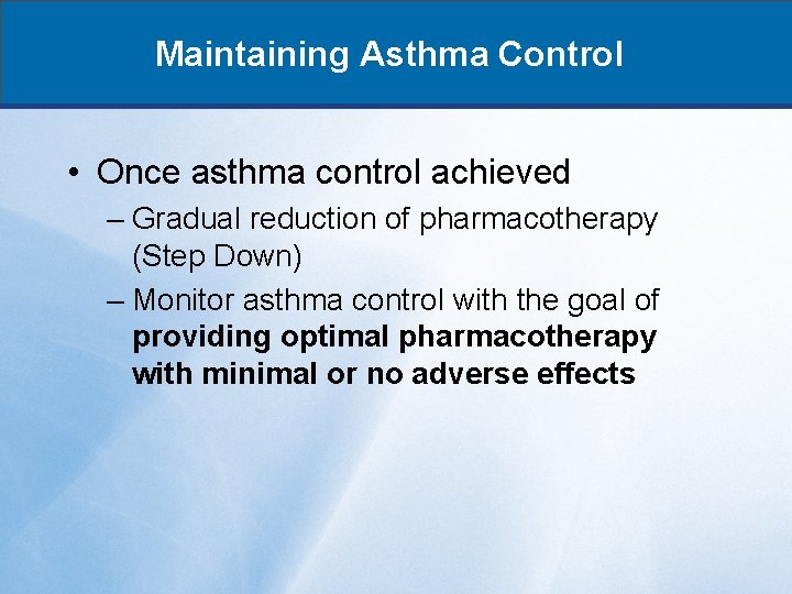 Maintaining Asthma Control • Once asthma control achieved – Gradual reduction of pharmacotherapy (Step