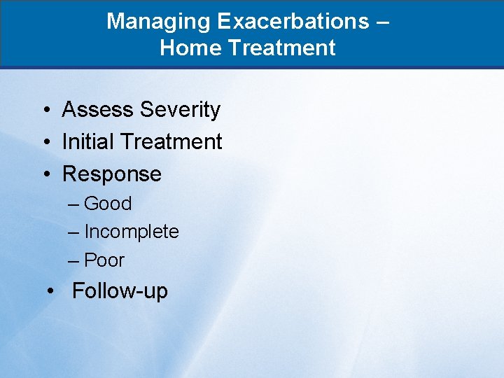 Managing Exacerbations – Home Treatment • Assess Severity • Initial Treatment • Response –