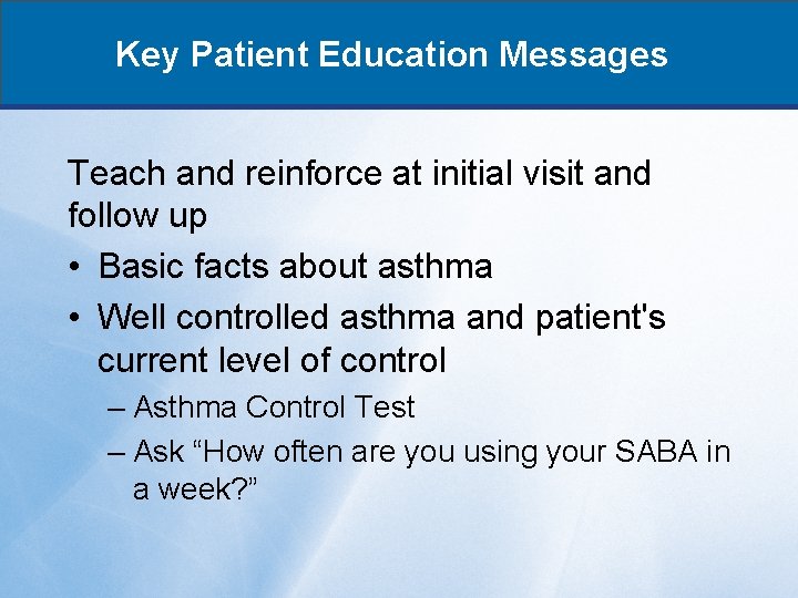 Key Patient Education Messages Teach and reinforce at initial visit and follow up •