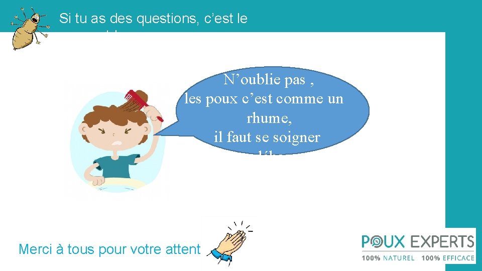 Si tu as des questions, c’est le moment ! N’oublie pas , les poux